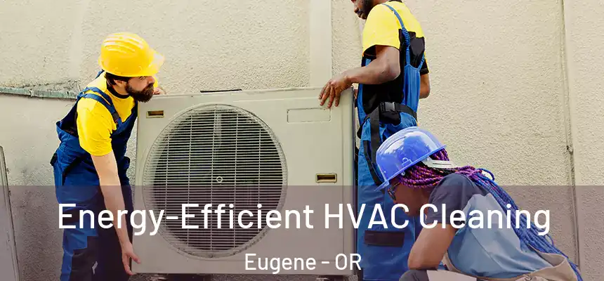 Energy-Efficient HVAC Cleaning Eugene - OR