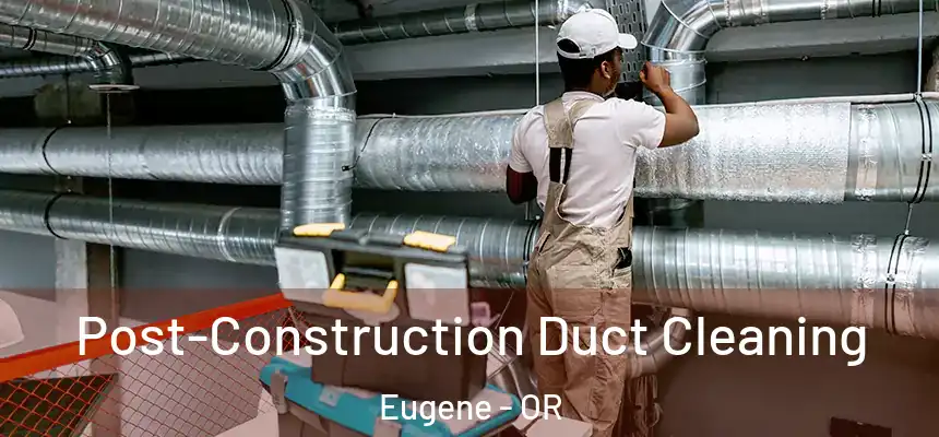 Post-Construction Duct Cleaning Eugene - OR