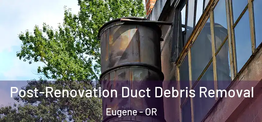  Post-Renovation Duct Debris Removal Eugene - OR